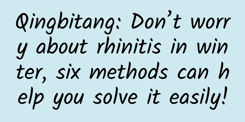 Qingbitang: Don’t worry about rhinitis in winter, six methods can help you solve it easily!