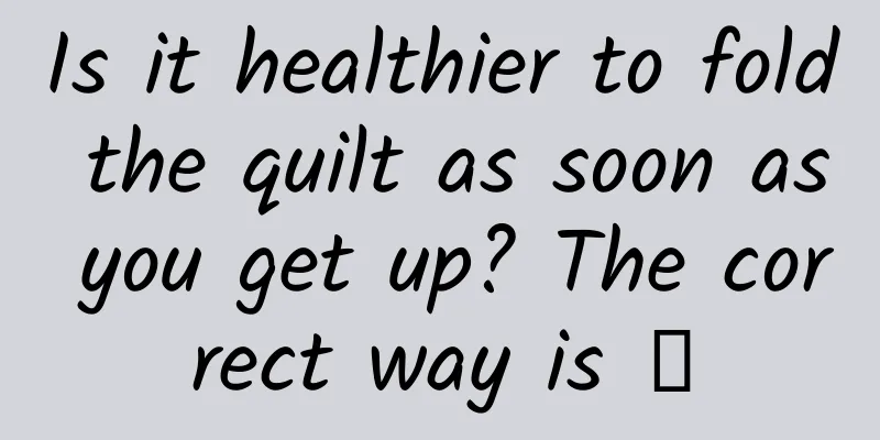 Is it healthier to fold the quilt as soon as you get up? The correct way is →