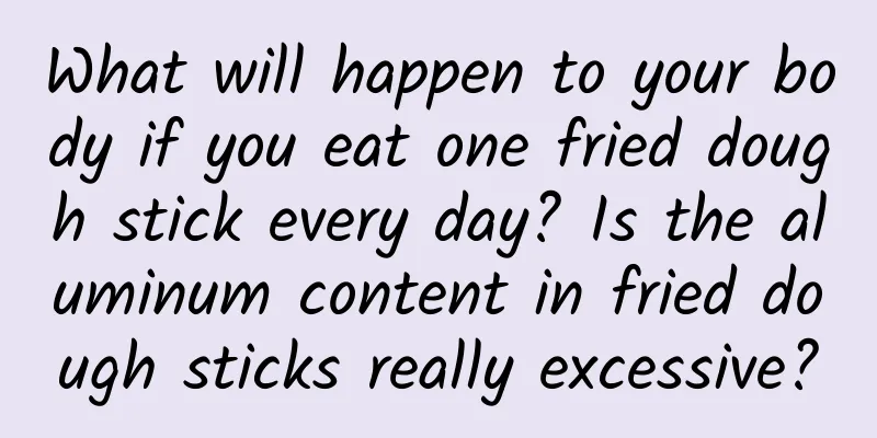 What will happen to your body if you eat one fried dough stick every day? Is the aluminum content in fried dough sticks really excessive?