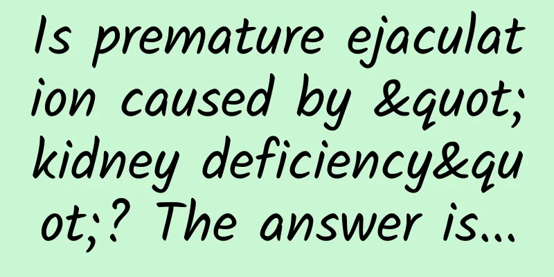 Is premature ejaculation caused by "kidney deficiency"? The answer is...
