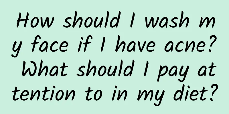 How should I wash my face if I have acne? What should I pay attention to in my diet?