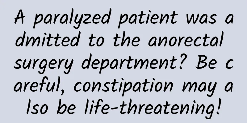 A paralyzed patient was admitted to the anorectal surgery department? Be careful, constipation may also be life-threatening!
