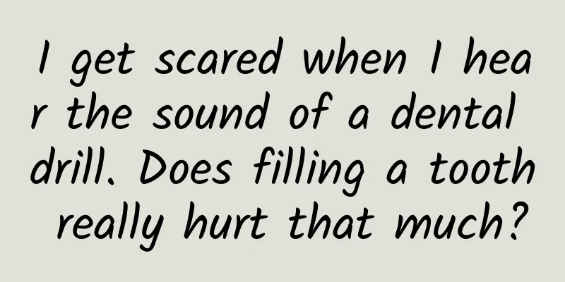 I get scared when I hear the sound of a dental drill. Does filling a tooth really hurt that much?