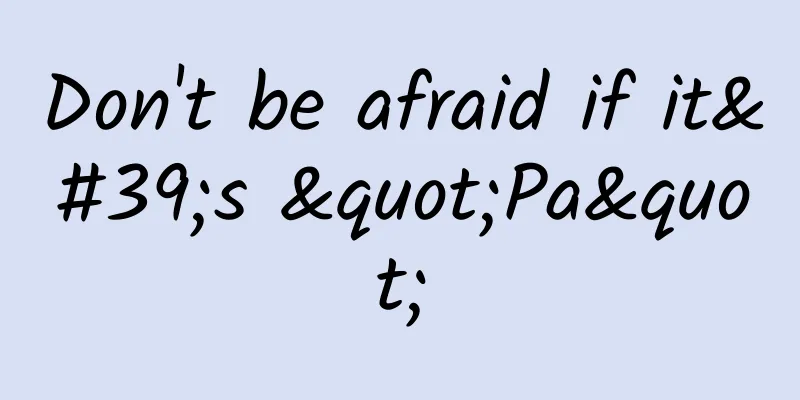 Don't be afraid if it's "Pa"