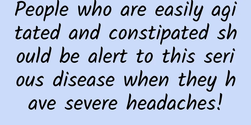 People who are easily agitated and constipated should be alert to this serious disease when they have severe headaches!