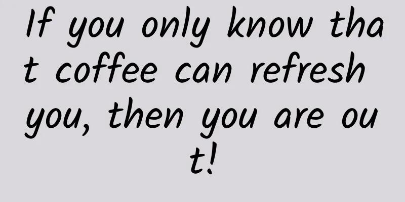 If you only know that coffee can refresh you, then you are out!