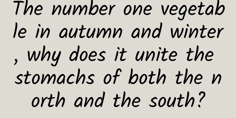 The number one vegetable in autumn and winter, why does it unite the stomachs of both the north and the south?