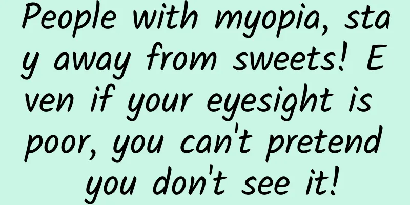 People with myopia, stay away from sweets! Even if your eyesight is poor, you can't pretend you don't see it!