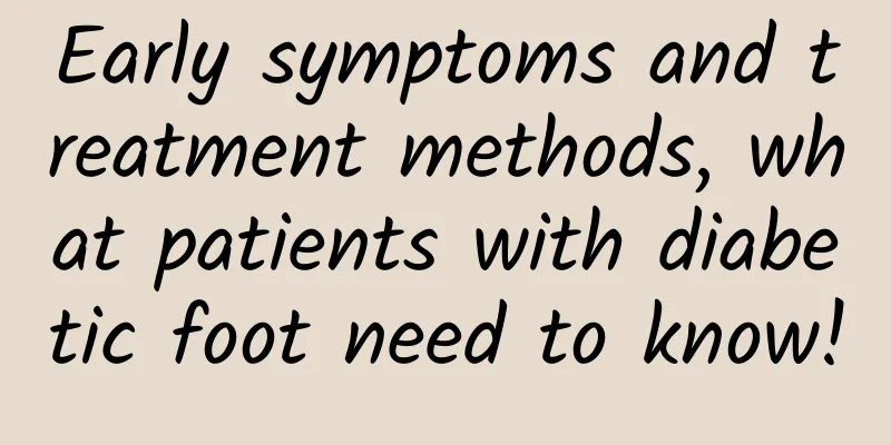 Early symptoms and treatment methods, what patients with diabetic foot need to know!