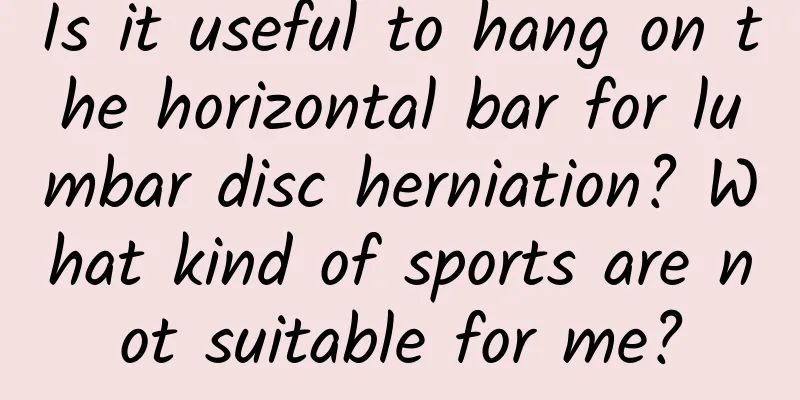 Is it useful to hang on the horizontal bar for lumbar disc herniation? What kind of sports are not suitable for me?