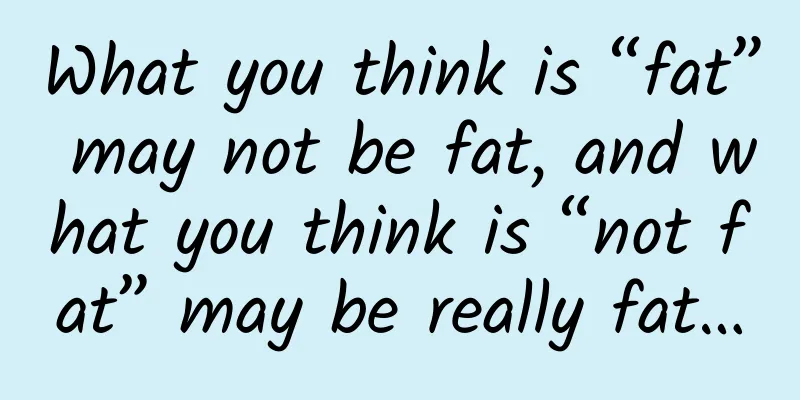 What you think is “fat” may not be fat, and what you think is “not fat” may be really fat…