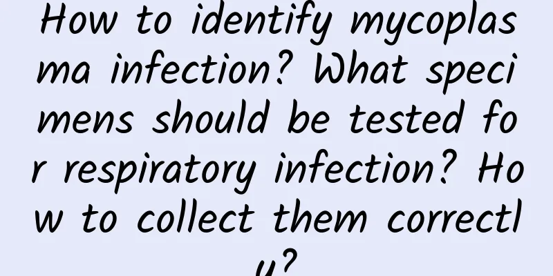 How to identify mycoplasma infection? What specimens should be tested for respiratory infection? How to collect them correctly?