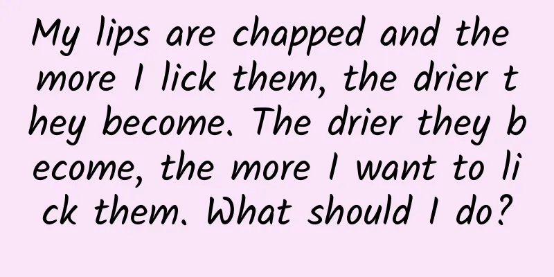 My lips are chapped and the more I lick them, the drier they become. The drier they become, the more I want to lick them. What should I do?