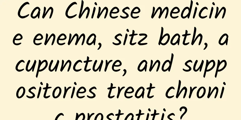 Can Chinese medicine enema, sitz bath, acupuncture, and suppositories treat chronic prostatitis?
