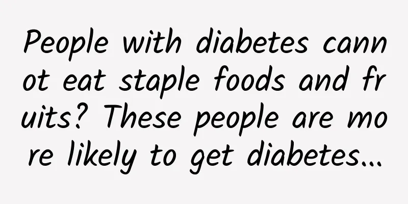 People with diabetes cannot eat staple foods and fruits? These people are more likely to get diabetes...