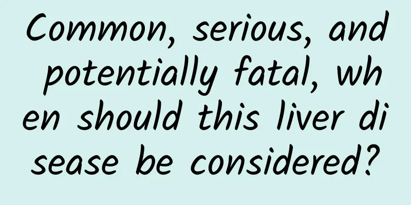 Common, serious, and potentially fatal, when should this liver disease be considered?