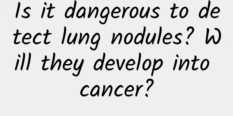 Is it dangerous to detect lung nodules? Will they develop into cancer?