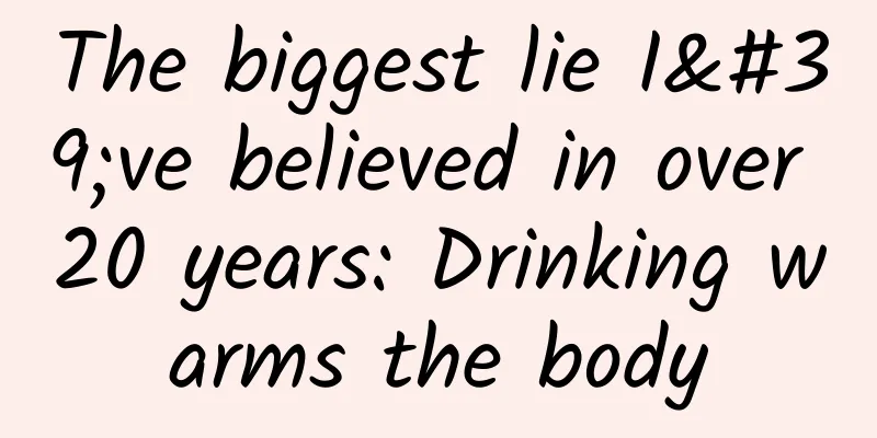 The biggest lie I've believed in over 20 years: Drinking warms the body