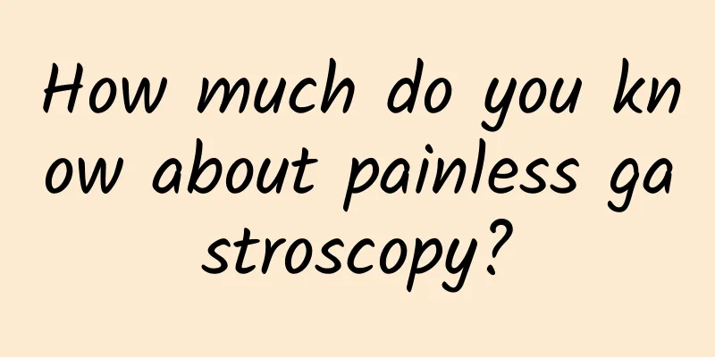How much do you know about painless gastroscopy?