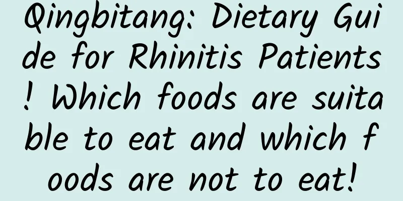 Qingbitang: Dietary Guide for Rhinitis Patients! Which foods are suitable to eat and which foods are not to eat!