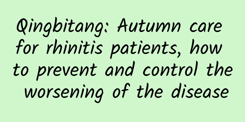 Qingbitang: Autumn care for rhinitis patients, how to prevent and control the worsening of the disease