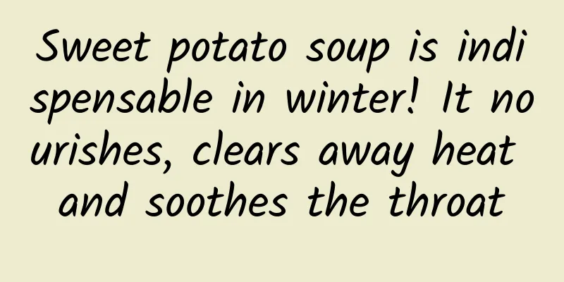Sweet potato soup is indispensable in winter! It nourishes, clears away heat and soothes the throat