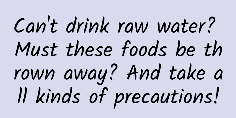 Can't drink raw water? Must these foods be thrown away? And take all kinds of precautions!