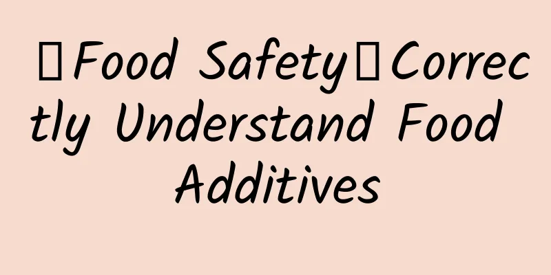 【Food Safety】Correctly Understand Food Additives