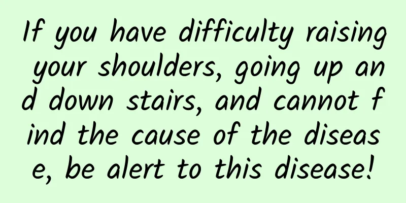 If you have difficulty raising your shoulders, going up and down stairs, and cannot find the cause of the disease, be alert to this disease!