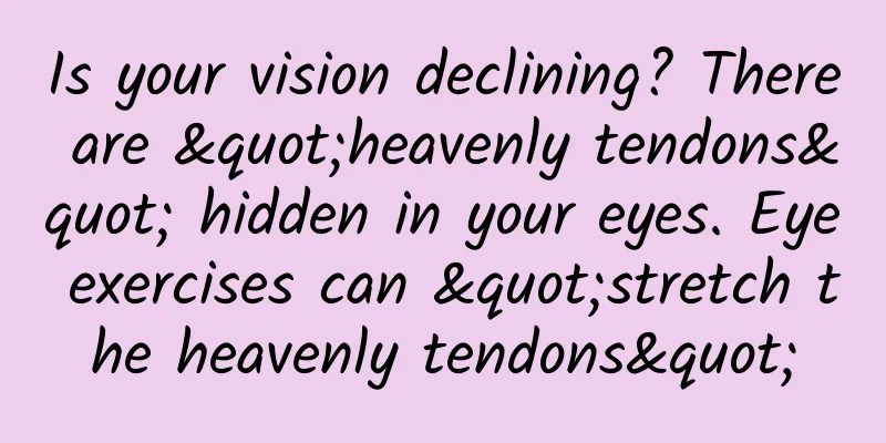 Is your vision declining? There are "heavenly tendons" hidden in your eyes. Eye exercises can "stretch the heavenly tendons"