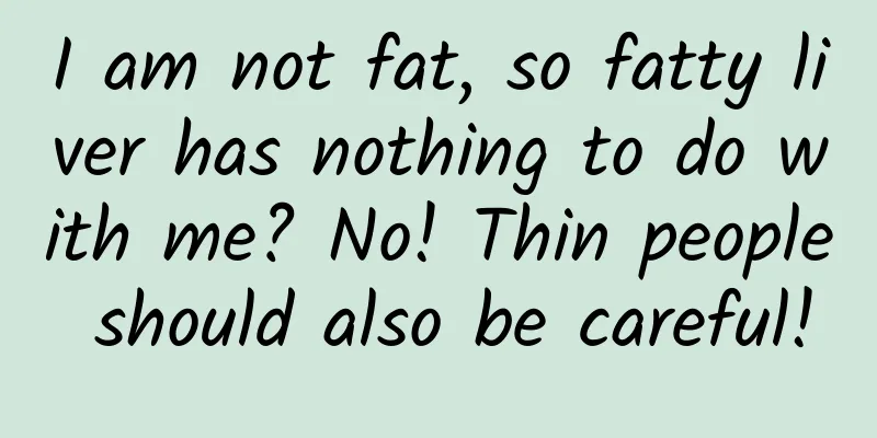 I am not fat, so fatty liver has nothing to do with me? No! Thin people should also be careful!