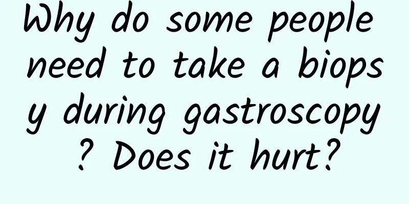Why do some people need to take a biopsy during gastroscopy? Does it hurt?