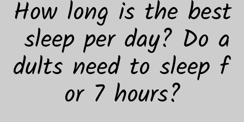 How long is the best sleep per day? Do adults need to sleep for 7 hours?