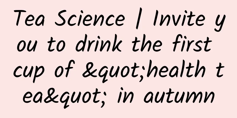 Tea Science | Invite you to drink the first cup of "health tea" in autumn