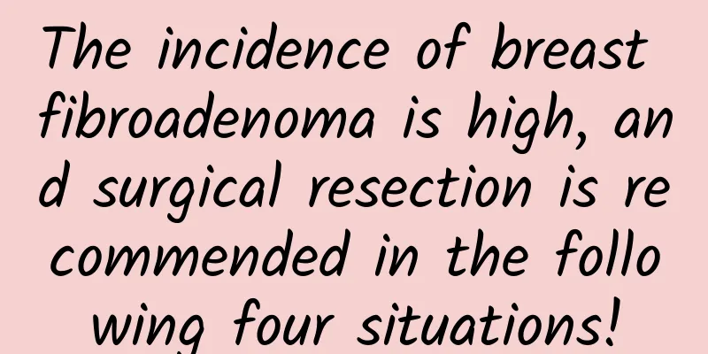 The incidence of breast fibroadenoma is high, and surgical resection is recommended in the following four situations!