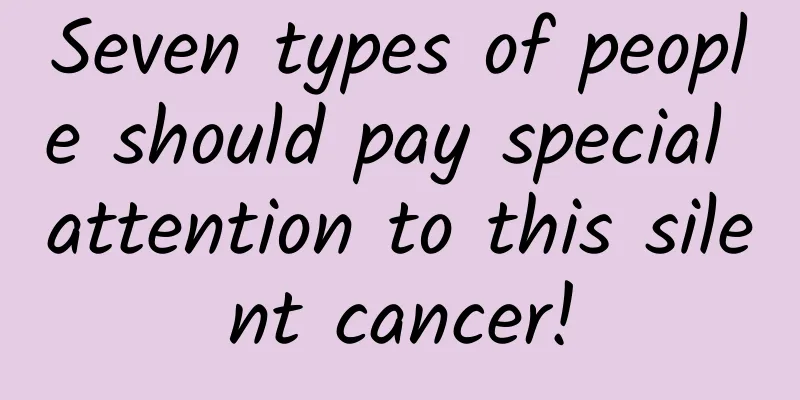 Seven types of people should pay special attention to this silent cancer!