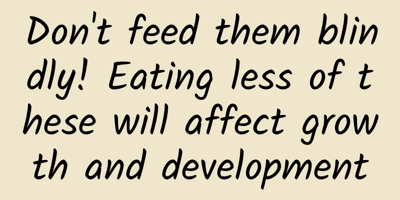 Don't feed them blindly! Eating less of these will affect growth and development