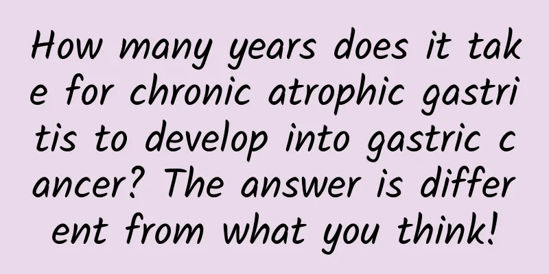 How many years does it take for chronic atrophic gastritis to develop into gastric cancer? The answer is different from what you think!