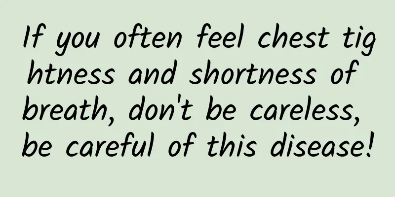 If you often feel chest tightness and shortness of breath, don't be careless, be careful of this disease!
