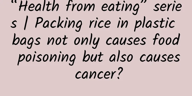 “Health from eating” series | Packing rice in plastic bags not only causes food poisoning but also causes cancer?