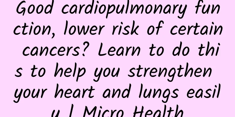 Good cardiopulmonary function, lower risk of certain cancers? Learn to do this to help you strengthen your heart and lungs easily | Micro Health