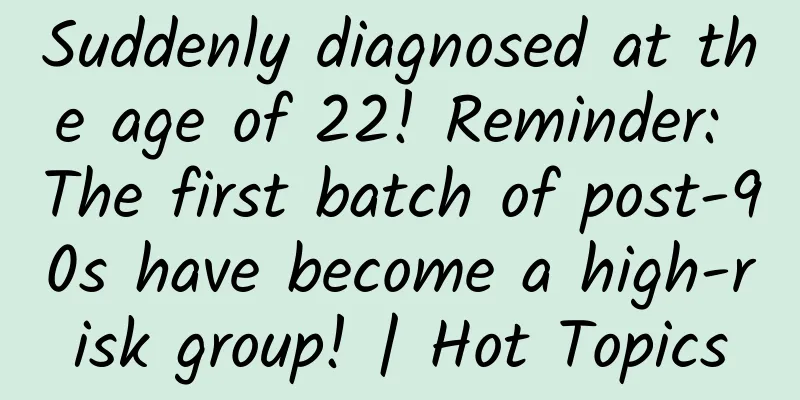 Suddenly diagnosed at the age of 22! Reminder: The first batch of post-90s have become a high-risk group! | Hot Topics