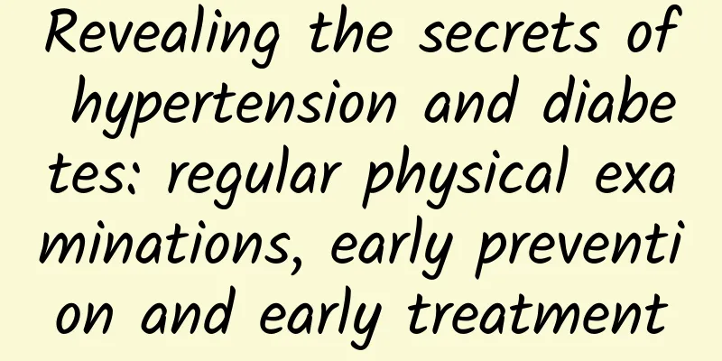 Revealing the secrets of hypertension and diabetes: regular physical examinations, early prevention and early treatment