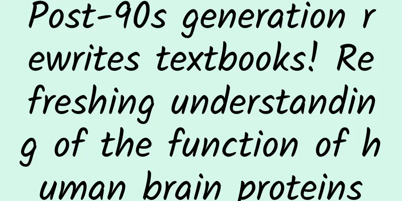 Post-90s generation rewrites textbooks! Refreshing understanding of the function of human brain proteins