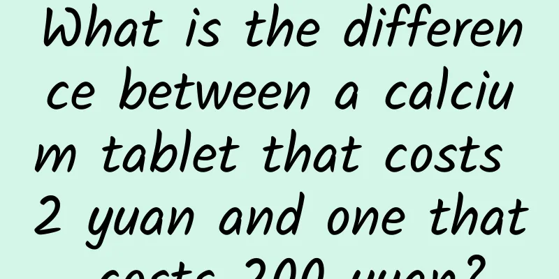 What is the difference between a calcium tablet that costs 2 yuan and one that costs 200 yuan?