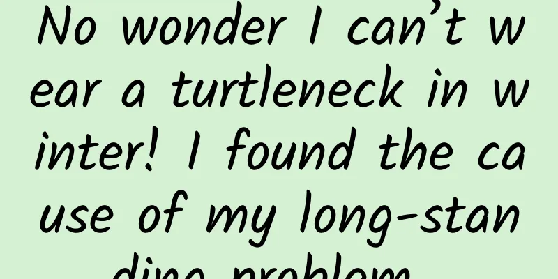 No wonder I can’t wear a turtleneck in winter! I found the cause of my long-standing problem...