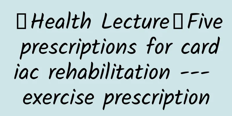 【Health Lecture】Five prescriptions for cardiac rehabilitation --- exercise prescription