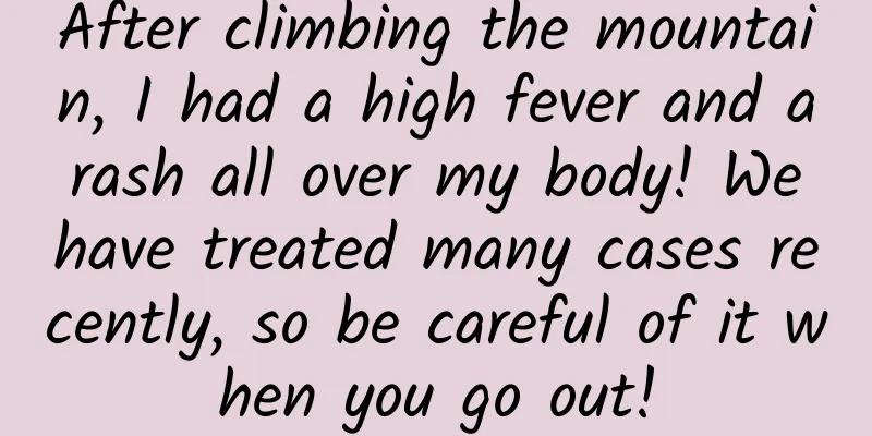 After climbing the mountain, I had a high fever and a rash all over my body! We have treated many cases recently, so be careful of it when you go out!