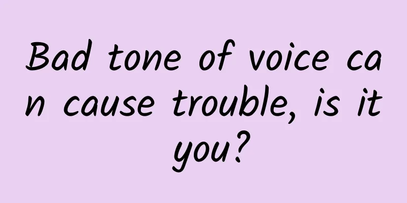 Bad tone of voice can cause trouble, is it you?