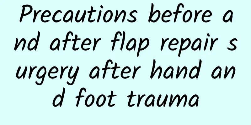 Precautions before and after flap repair surgery after hand and foot trauma